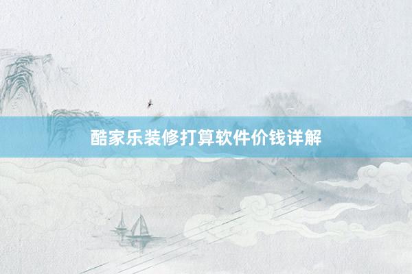 酷家乐装修打算软件价钱详解