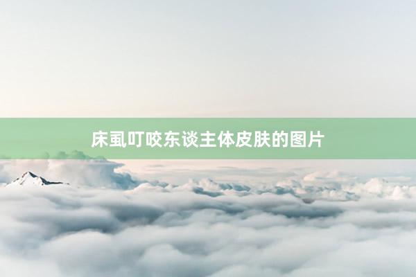 床虱叮咬东谈主体皮肤的图片