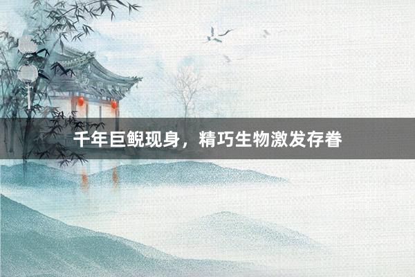 千年巨鲵现身，精巧生物激发存眷