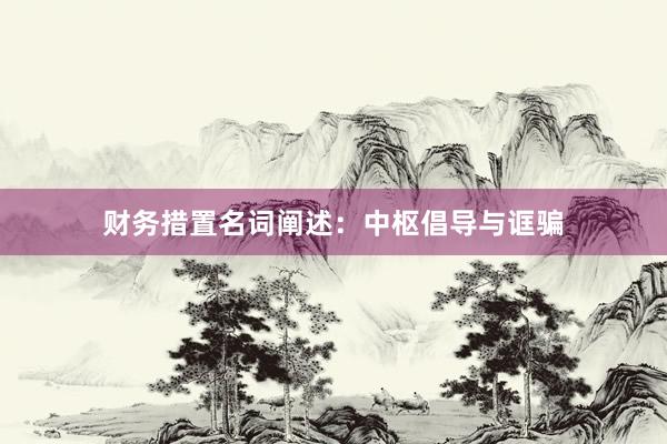 财务措置名词阐述：中枢倡导与诓骗